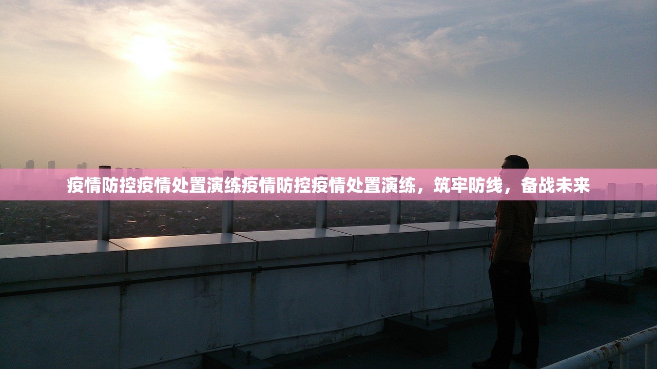 疫情防控疫情处置演练疫情防控疫情处置演练，筑牢防线，备战未来  第1张