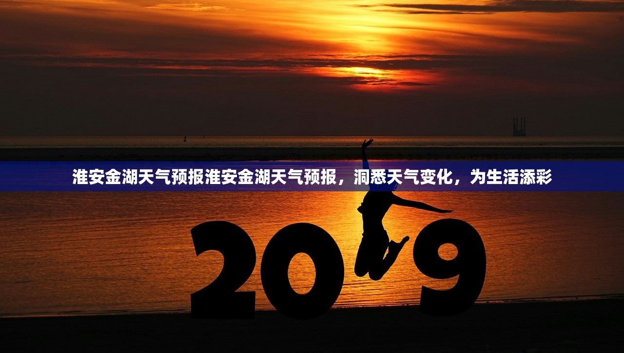 淮安金湖天气预报淮安金湖天气预报，洞悉天气变化，为生活添彩  第1张