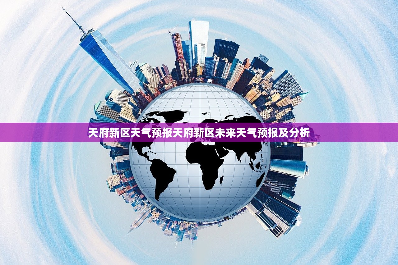 天府新区天气预报天府新区未来天气预报及分析  第1张