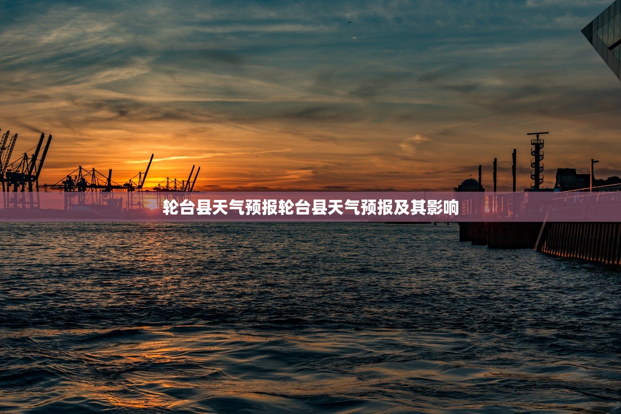 轮台县天气预报轮台县天气预报及其影响  第1张