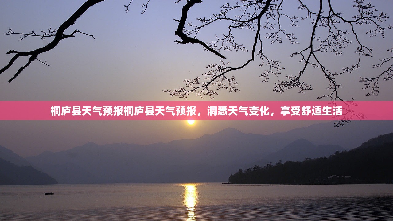 桐庐县天气预报桐庐县天气预报，洞悉天气变化，享受舒适生活  第1张