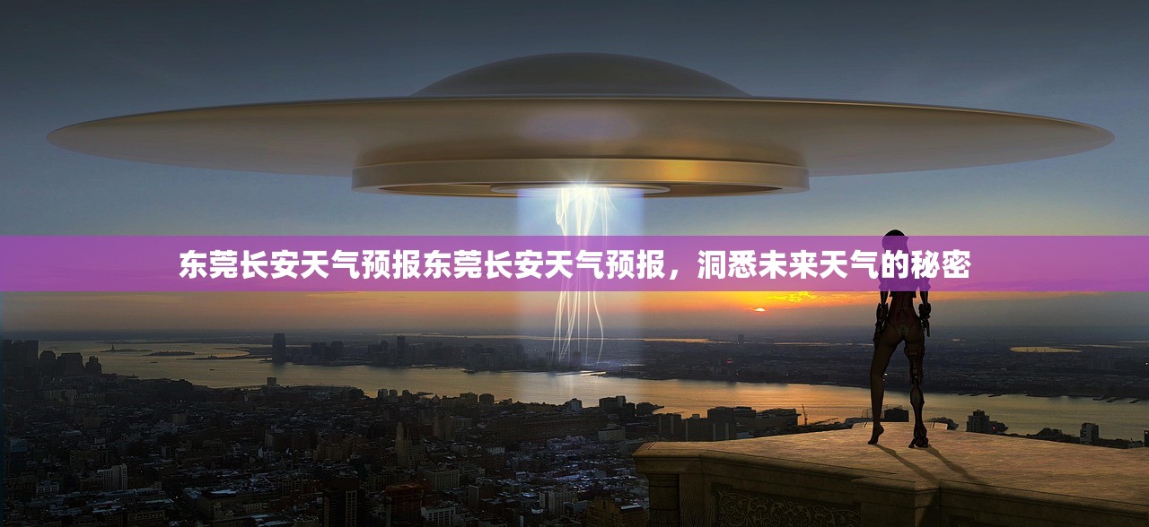 东莞长安天气预报东莞长安天气预报，洞悉未来天气的秘密  第1张