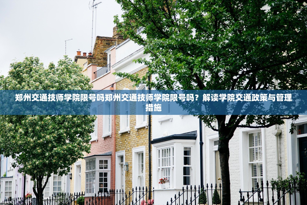 郑州交通技师学院限号吗郑州交通技师学院限号吗？解读学院交通政策与管理措施  第1张