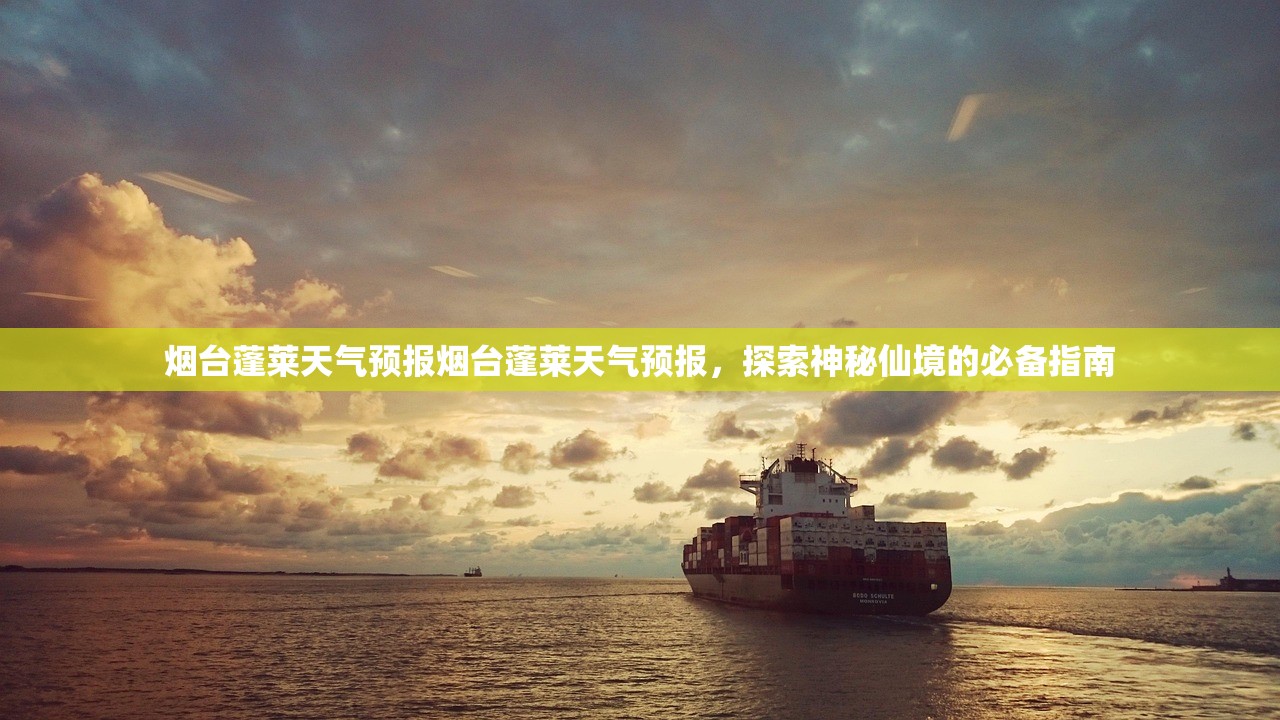 烟台蓬莱天气预报烟台蓬莱天气预报，探索神秘仙境的必备指南  第1张