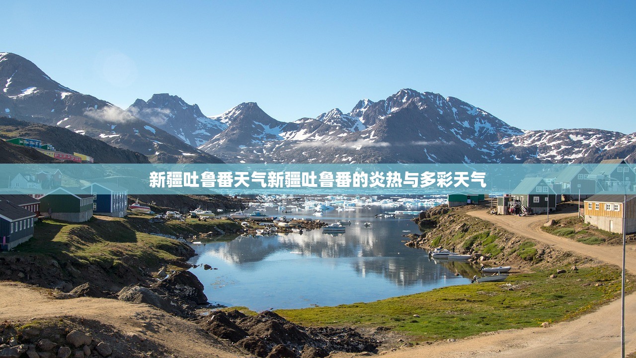 新疆吐鲁番天气新疆吐鲁番的炎热与多彩天气  第1张