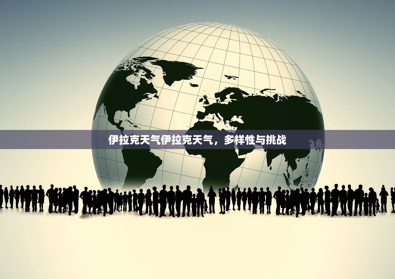 伊拉克天气伊拉克天气,多样性与挑战 第1张 伊拉克天气伊拉克天气,多样性与挑战 第1张